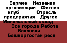 Бармен › Название организации ­ Фитнес-клуб CITRUS › Отрасль предприятия ­ Другое › Минимальный оклад ­ 7 500 - Все города Работа » Вакансии   . Башкортостан респ.